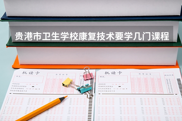 贵港市卫生学校康复技术要学几门课程 专业能力要求是什么