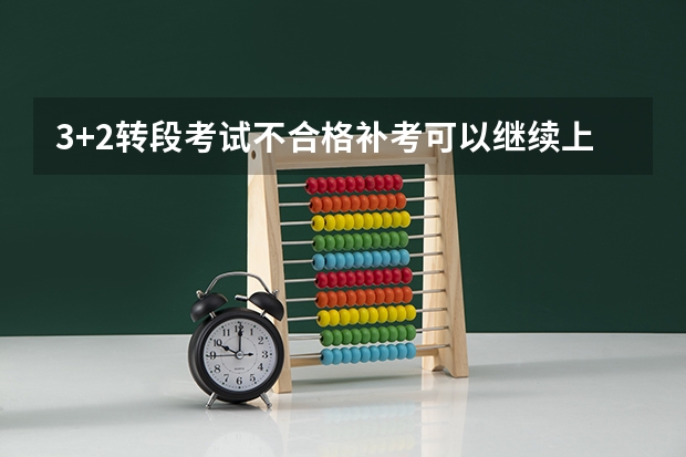 3+2转段考试不合格补考可以继续上大专吗？