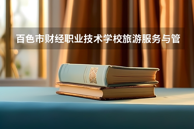 百色市财经职业技术学校旅游服务与管理要学几门课程 专业能力要求是什么