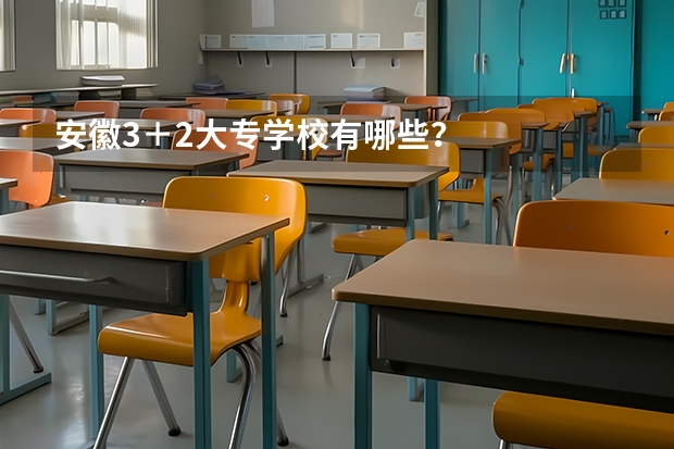 安徽3＋2大专学校有哪些？