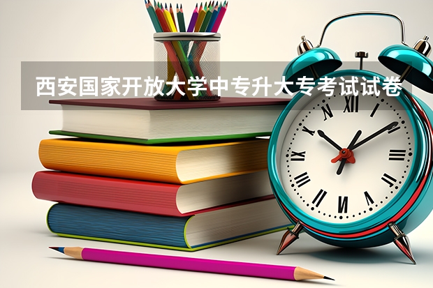 西安国家开放大学中专升大专考试试卷一样吗报名后真的不需要自己学习吗?