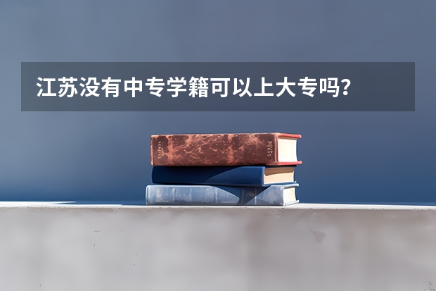 江苏没有中专学籍可以上大专吗?
