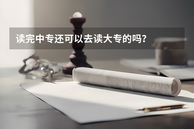 读完中专还可以去读大专的吗？