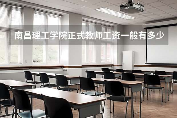 南昌理工学院正式教师工资一般有多少?新加入学校的。谢谢了!