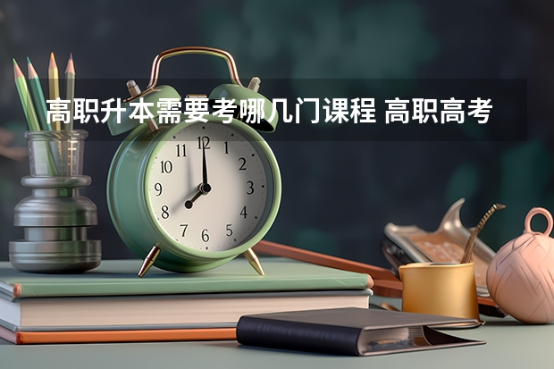高职升本需要考哪几门课程 高职高考需要考哪几门课程？
