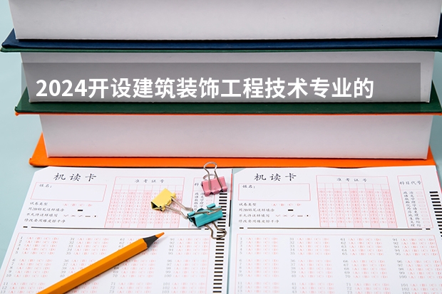 2024开设建筑装饰工程技术专业的专科（高职）类大学有哪些