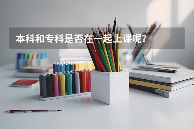 本科和专科是否在一起上课呢？