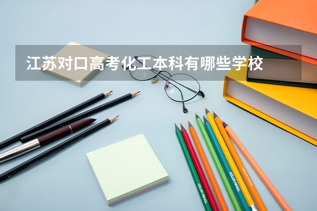 江苏对口高考化工本科有哪些学校