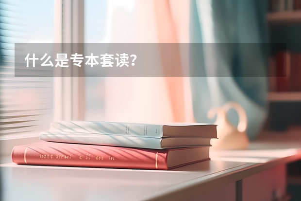 什么是专本套读？