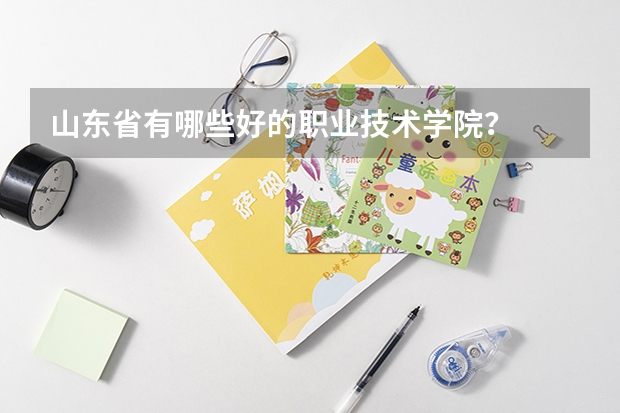 山东省有哪些好的职业技术学院？