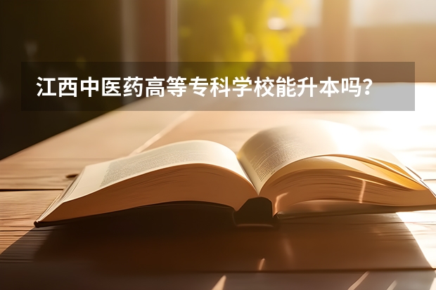 江西中医药高等专科学校能升本吗？