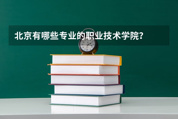 北京有哪些专业的职业技术学院？