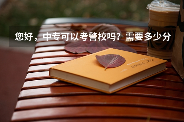 您好，中专可以考警校吗？需要多少分呢？