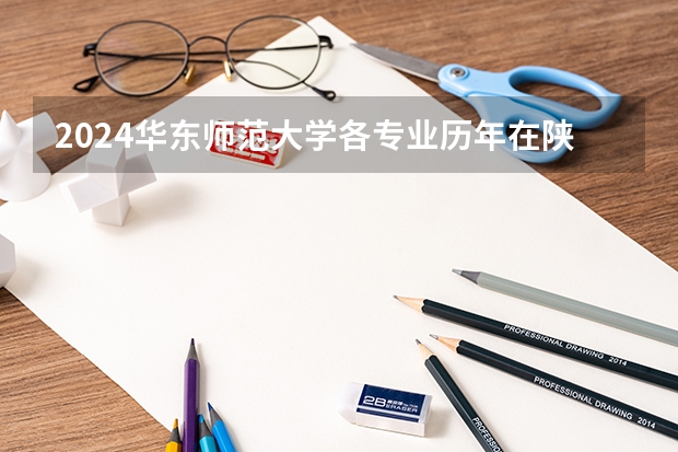 2024华东师范大学各专业历年在陕西招生人数 学费多少钱