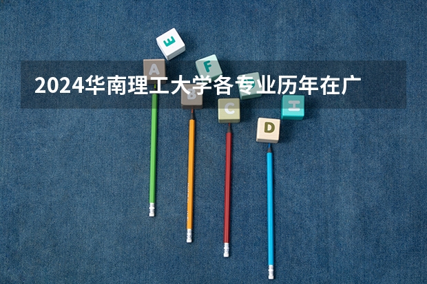 2024华南理工大学各专业历年在广东招生人数 学费多少钱