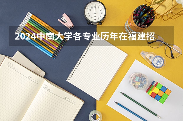 2024中南大学各专业历年在福建招生人数 学费多少钱