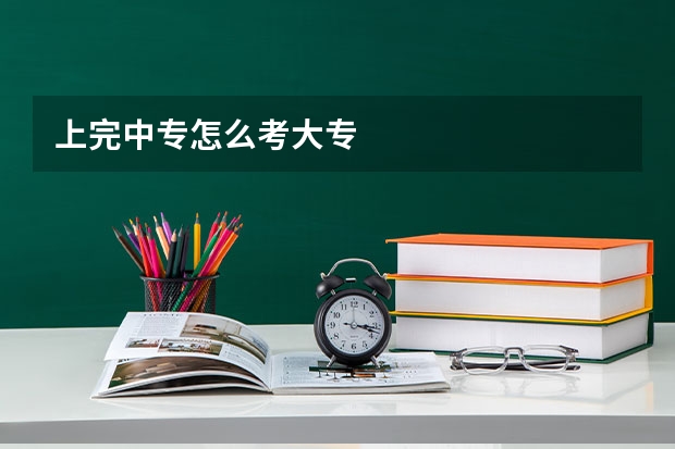 上完中专怎么考大专