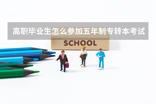 高职毕业生怎么参加五年制专转本考试?