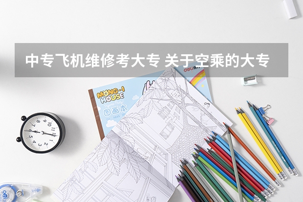 中专飞机维修考大专 关于空乘的大专学校