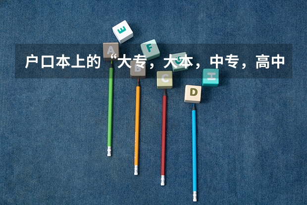 户口本上的“大专，大本，中专，高中，初中”怎么翻译阿？？