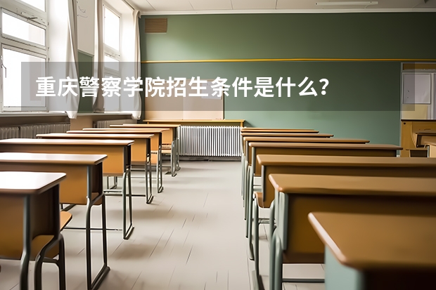 重庆警察学院招生条件是什么？
