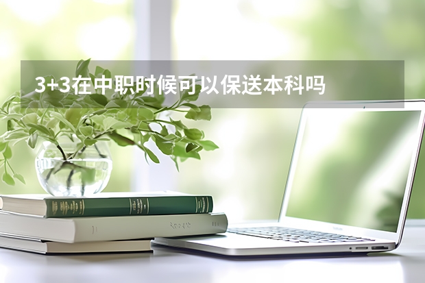 3+3在中职时候可以保送本科吗