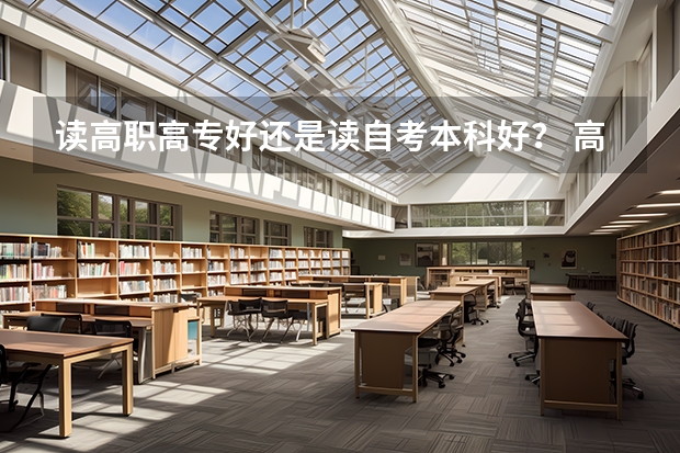 读高职高专好还是读自考本科好? 高职与本科谁更好?