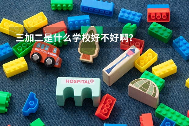 三加二是什么学校好不好啊？