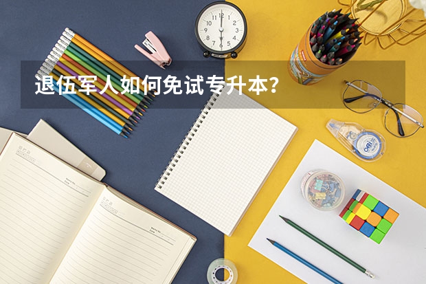 退伍军人如何免试专升本？
