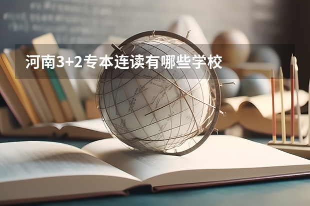 河南3+2专本连读有哪些学校