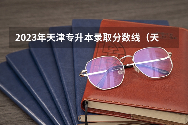 2023年天津专升本录取分数线（天软专升本预估分数线）