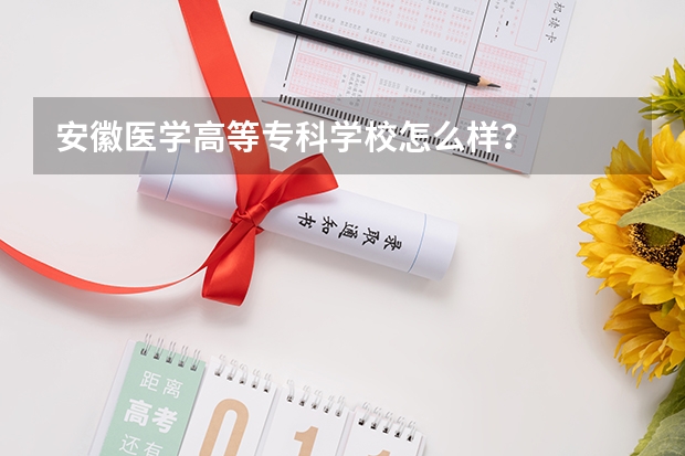 安徽医学高等专科学校怎么样？