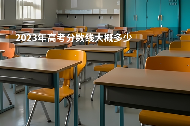 2023年高考分数线大概多少