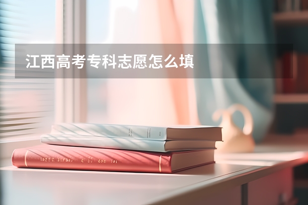 江西高考专科志愿怎么填