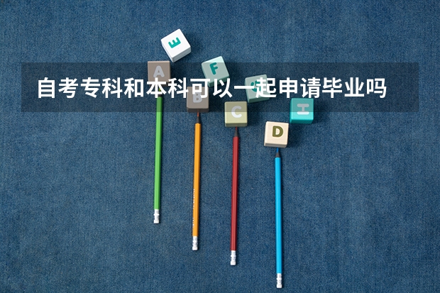 自考专科和本科可以一起申请毕业吗