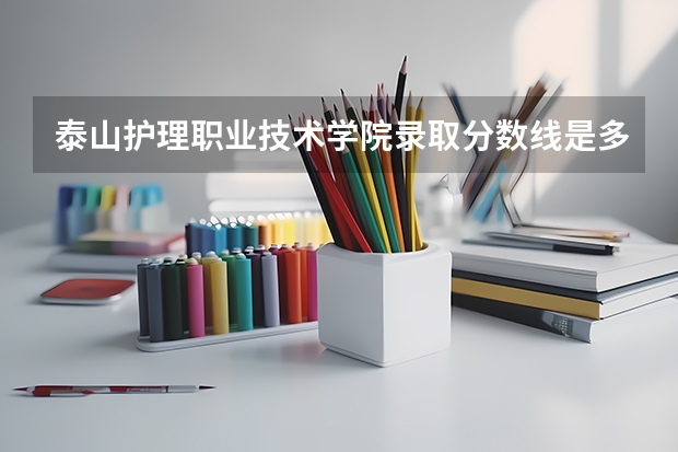 泰山护理职业技术学院录取分数线是多少？
