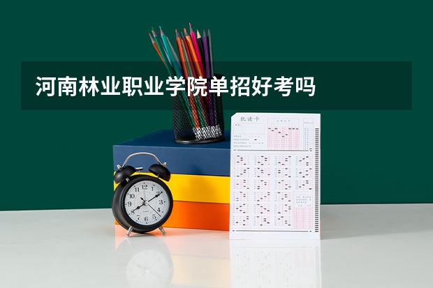河南林业职业学院单招好考吗