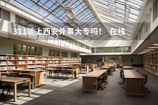 311能上西安外事大专吗! 在线等!