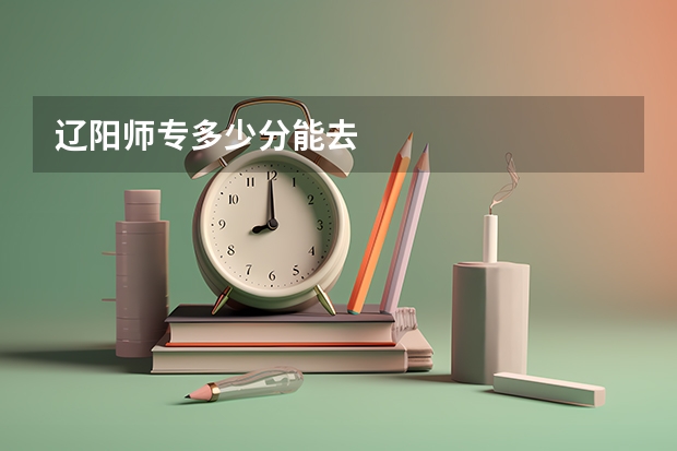 辽阳师专多少分能去