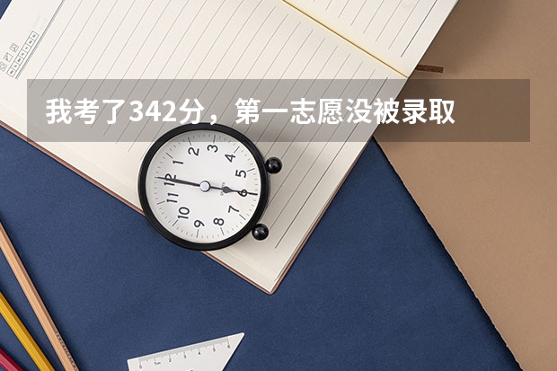 我考了342分,第一志愿没被录取 我现在还能上什么学校