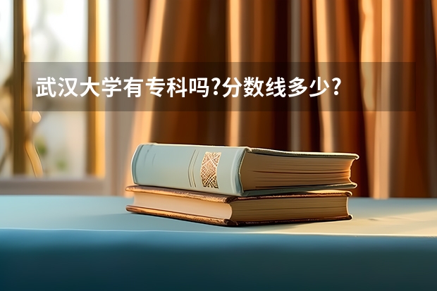 武汉大学有专科吗?分数线多少?