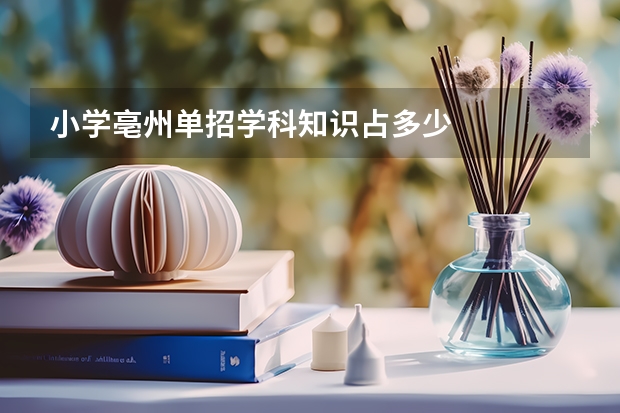 小学亳州单招学科知识占多少