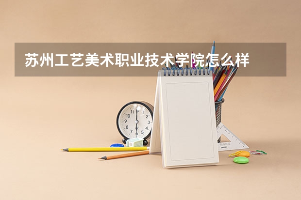 苏州工艺美术职业技术学院怎么样