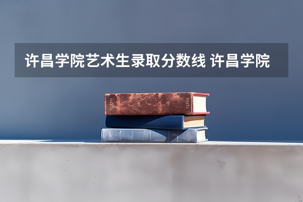 许昌学院艺术生录取分数线 许昌学院补录最低分数线