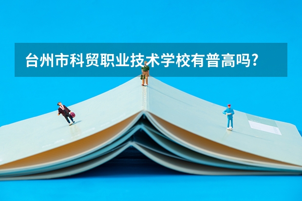 台州市科贸职业技术学校有普高吗?