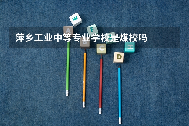 萍乡工业中等专业学校是煤校吗