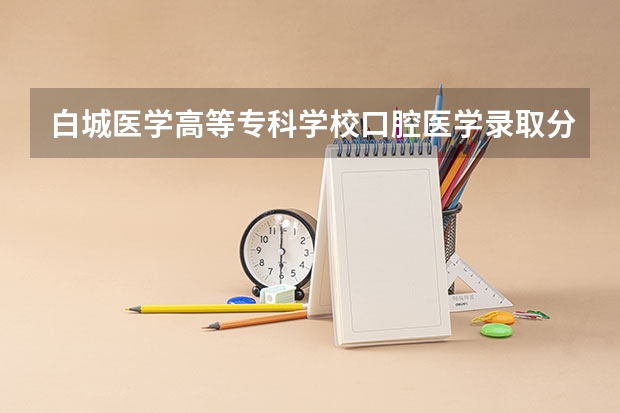 白城医学高等专科学校口腔医学录取分数线多少分