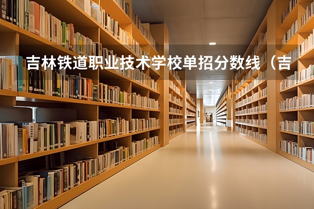吉林铁道职业技术学校单招分数线（吉林省22年单招分数线）