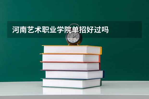 河南艺术职业学院单招好过吗