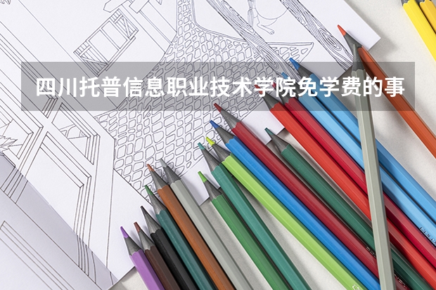 四川托普信息职业技术学院免学费的事情，单招前一百名免学费吗？